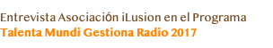 Entrevista Asociación iLusion en el Programa Talenta Mundi Gestiona Radio 2017